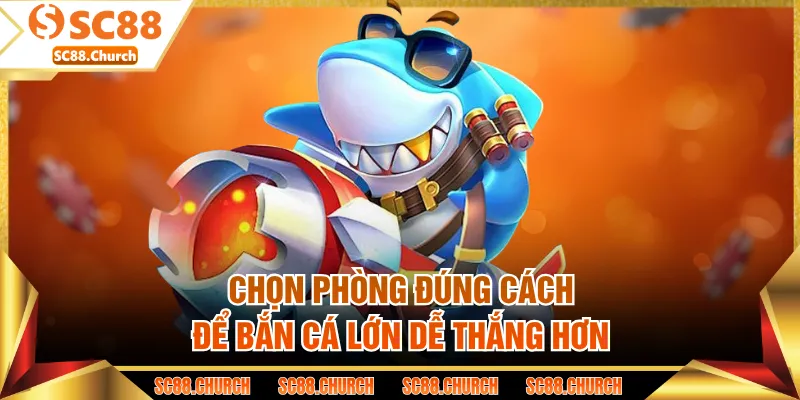Chọn phòng đúng cách để bắn cá lớn dễ thắng hơn