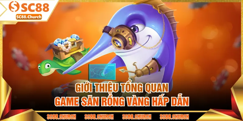 Giới thiệu tổng quan game săn Rồng Vàng hấp dẫn